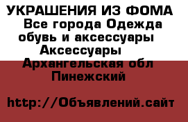 УКРАШЕНИЯ ИЗ ФОМА - Все города Одежда, обувь и аксессуары » Аксессуары   . Архангельская обл.,Пинежский 